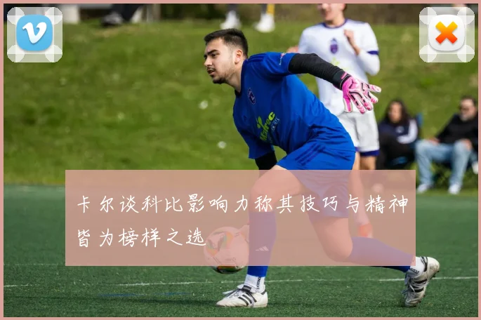 卡尔谈科比影响力称其技巧与精神皆为榜样之选