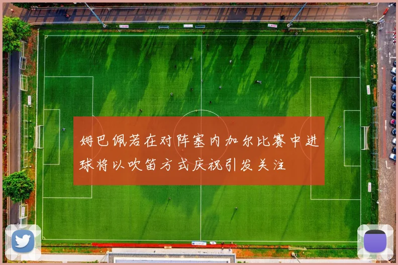 姆巴佩若在对阵塞内加尔比赛中进球将以吹笛方式庆祝引发关注
