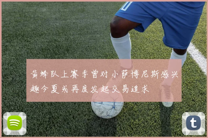 黄蜂队上赛季曾对小萨博尼斯感兴趣今夏或再度发起交易追求