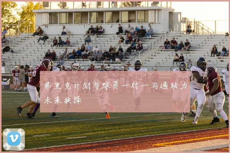 弗里克计划与球员一对一沟通助力未来抉择