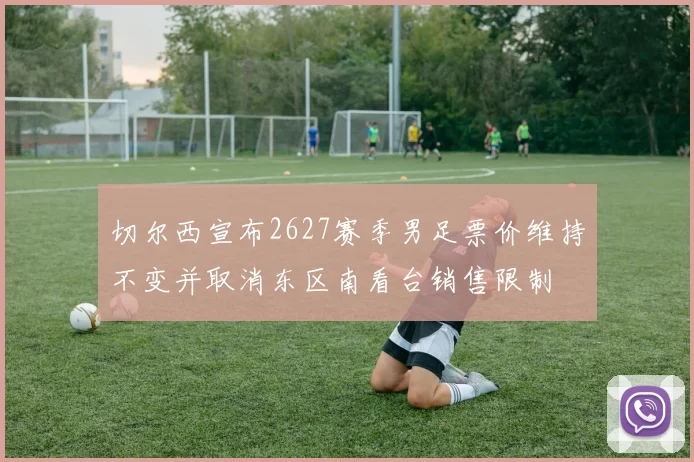 切尔西宣布2627赛季男足票价维持不变并取消东区南看台销售限制