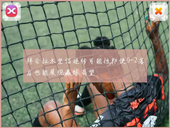 拜合拉木坚信逆转可能性即使0-2落后也能展现赢球渴望