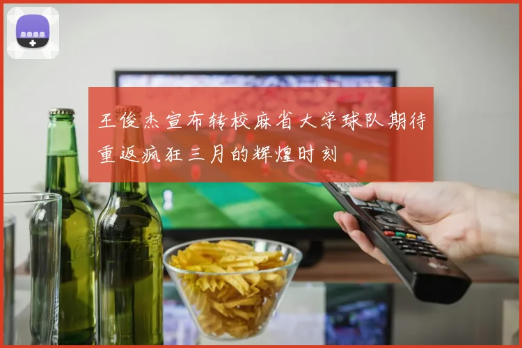 王俊杰宣布转校麻省大学球队期待重返疯狂三月的辉煌时刻