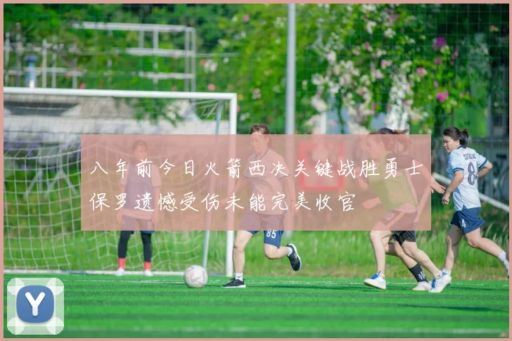 八年前今日火箭西决关键战胜勇士保罗遗憾受伤未能完美收官