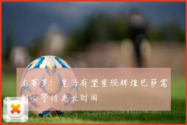 龙赛罗：皇马有望重现辉煌巴萨需耐心等待更长时间