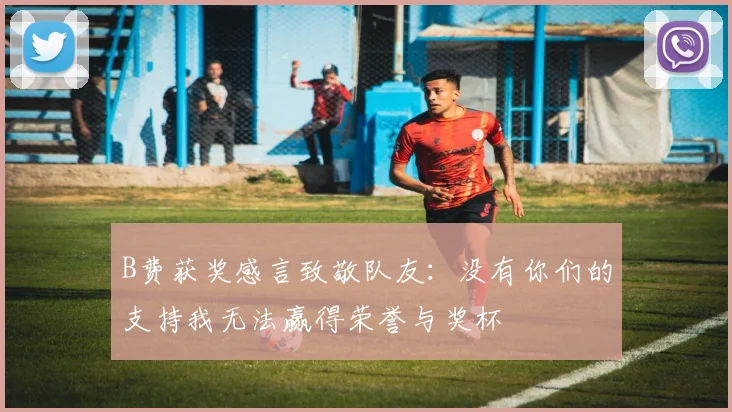 B费获奖感言致敬队友：没有你们的支持我无法赢得荣誉与奖杯
