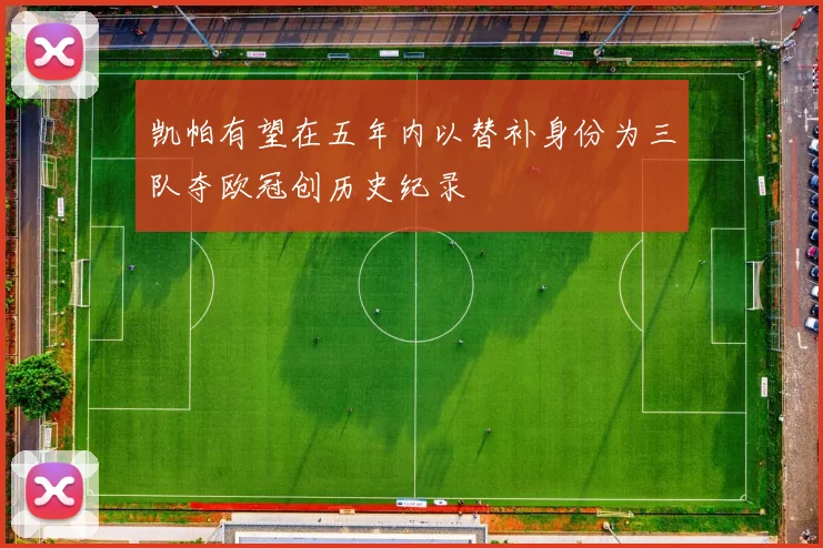 凯帕有望在五年内以替补身份为三队夺欧冠创历史纪录