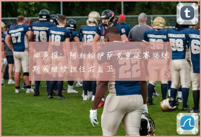 回声报：阿利松伊萨克重返赛场琼斯或继续担任右后卫